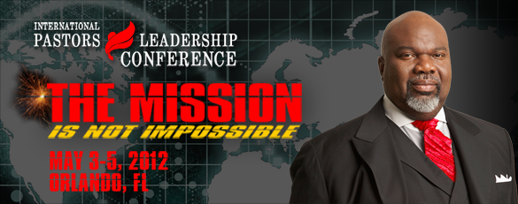 Bishop T D Jakes 2012 Pastors and Leaders Conference – The Mission Is Not Impossible – May 3-5, 2012 Orlando, FL