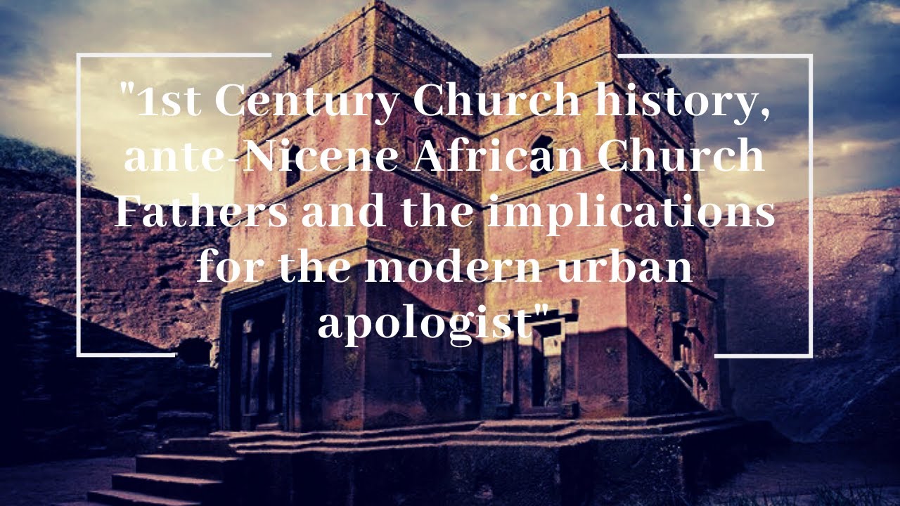 Church history,  African Church Fathers and the implications for the  urban apologist